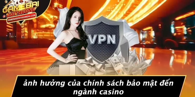 CHÍNH SÁCH BẢO MẬT 4 Ảnh Hưởng Của Chính Sách Bảo Mật Đến Ngành Casino