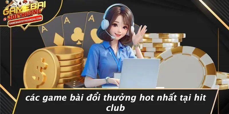 HIT CLUB: KHÁM PHÁ THẾ GIỚI GAME BÀI ĐỔI THƯỞNG ĐỈNH CAO 3 Các Game Bài Đổi Thưởng Hot Nhất Tại HIT CLUB