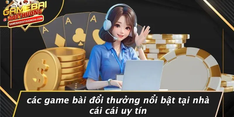 Các Game Bài Đổi Thưởng Nổi Bật Tại Nhà Cái Cái Uy Tín