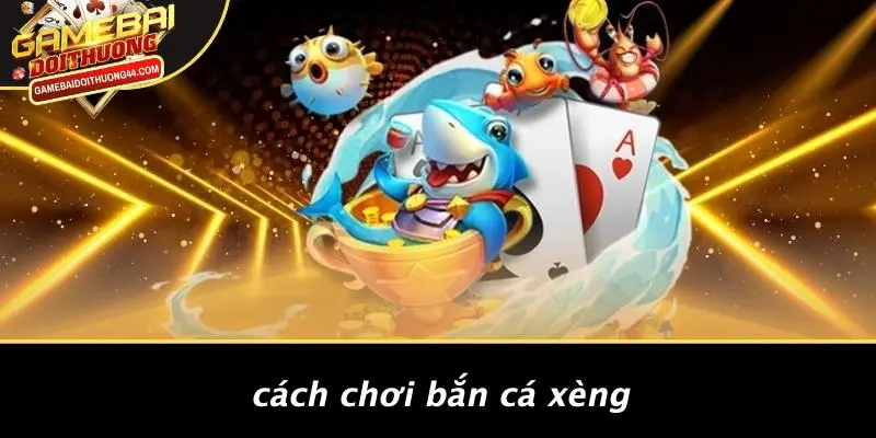 Cách Chơi Bắn Cá Xèng