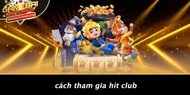 HIT CLUB: KHÁM PHÁ THẾ GIỚI GAME BÀI ĐỔI THƯỞNG ĐỈNH CAO 5 Cách Tham Gia HIT CLUB