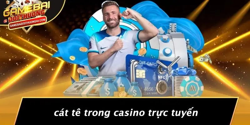 CÁT TÊ: LỐI CHƠI ĐỘC ĐÁO TRONG THẾ GIỚI GAME BÀI ĐỔI THƯỞNG 5 Cát Tê Trong Casino Trực Tuyến