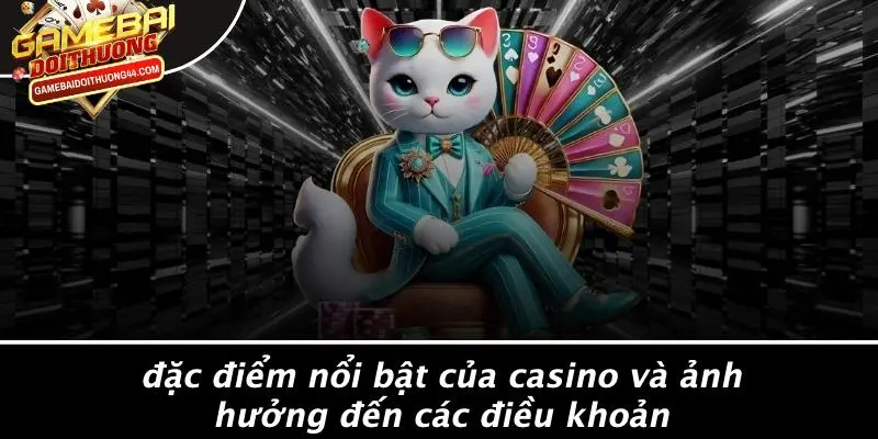 ĐIỀU KHOẢN VÀ ĐIỀU KIỆN 4 Đặc Điểm Nổi Bật Của Casino Và Ảnh Hưởng Đến Các Điều Khoản