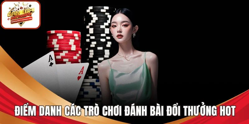 Điểm danh các trò chơi đánh bài đổi thưởng hot