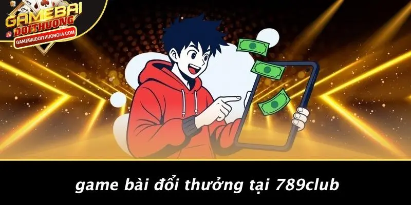 789CLUB: KHÁM PHÁ THẾ GIỚI GAME BÀI ĐỔI THƯỞNG HẤP DẪN 4 Game Bài Đổi Thưởng Tại 789CLUB