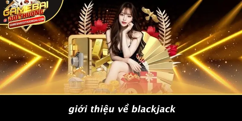 BLACKJACK: ĐẮM CHÌM TRONG THẾ GIỚI GAME BÀI ĐỔI THƯỞNG 2 Giới Thiệu Về Blackjack