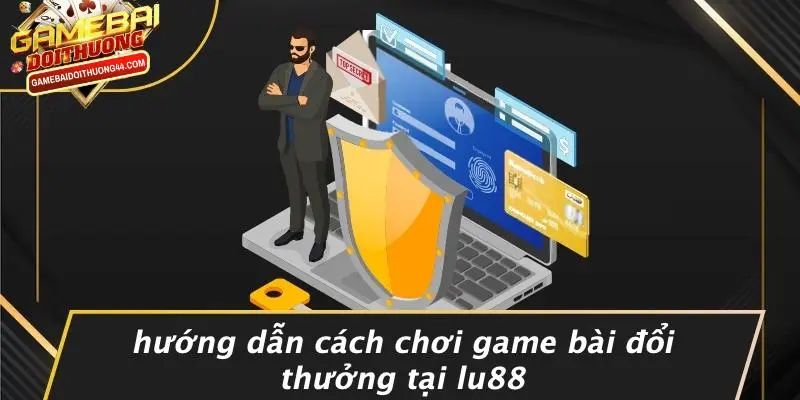 LU88: KHÁM PHÁ THẾ GIỚI GAME BÀI ĐỔI THƯỞNG HẤP DẪN NHẤT 5 Hướng Dẫn Cách Chơi Game Bài Đổi Thưởng Tại LU88