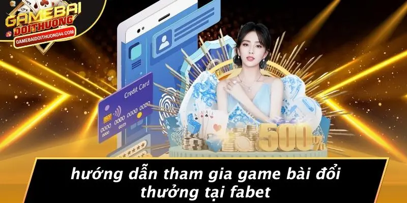 Hướng Dẫn Tham Gia Game Bài Đổi Thưởng Tại FABET