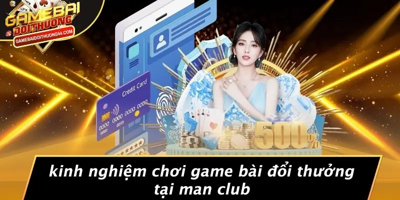 MAN CLUB: KHÁM PHÁ THẾ GIỚI GAME BÀI ĐỔI THƯỞNG ĐẲNG CẤP 5 Kinh Nghiệm Chơi Game Bài Đổi Thưởng Tại MAN CLUB