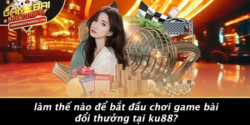 Làm Thế Nào Để Bắt Đầu Chơi Game Bài Đổi Thưởng Tại KU88?
