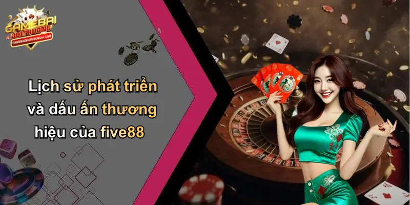 FIVE88: Thương Hiệu Cá Cược Uy Tín Cùng Game Bài Đổi Thưởng Hấp Dẫn 2 Lịch sử phát triển và dấu ấn thương hiệu của five88