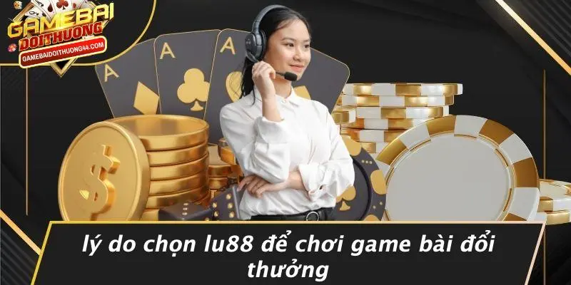 LU88: KHÁM PHÁ THẾ GIỚI GAME BÀI ĐỔI THƯỞNG HẤP DẪN NHẤT 4 Lý Do Chọn LU88 Để Chơi Game Bài Đổi Thưởng
