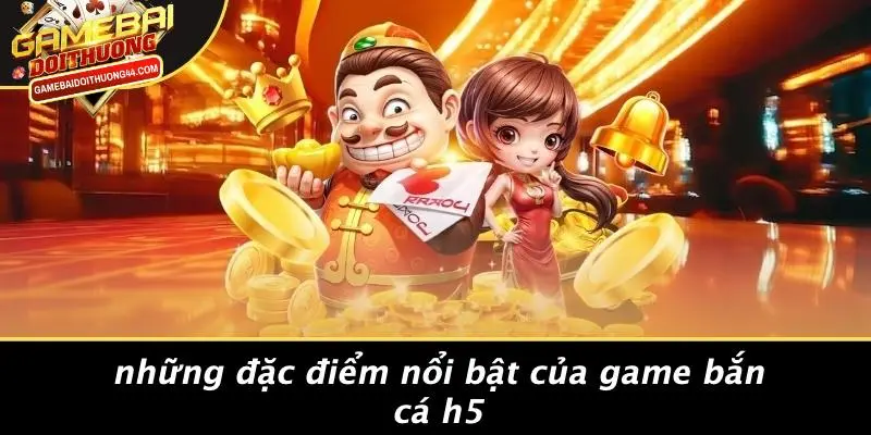 Những Đặc Điểm Nổi Bật Của Game Bắn Cá H5