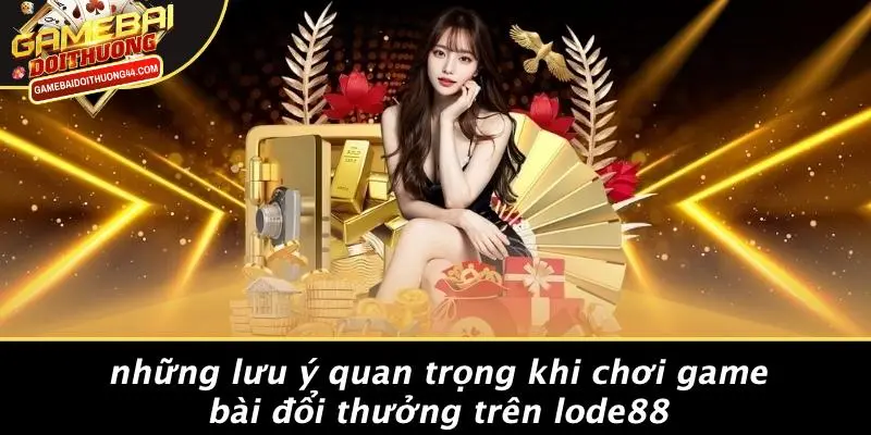 Những Lưu Ý Quan Trọng Khi Chơi Game Bài Đổi Thưởng Trên LODE88