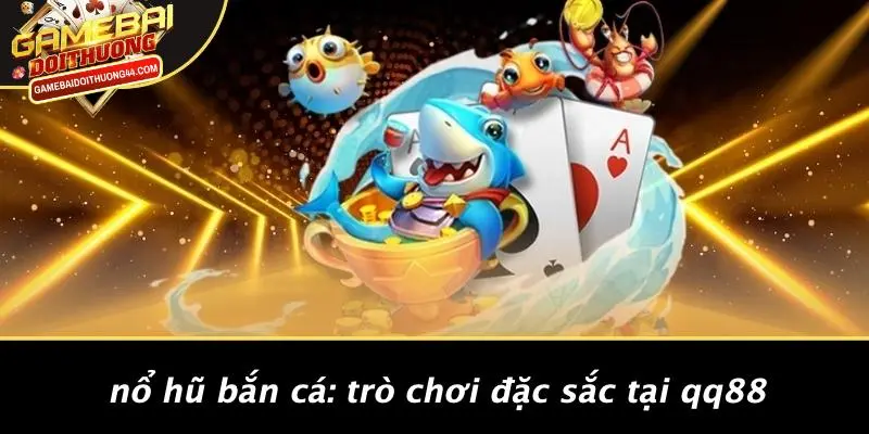 QQ88 NỔ HŨ BẮN CÁ: KHÁM PHÁ GAME ĐỔI THƯỞNG SIÊU HẤP DẪN 3 Nổ Hũ Bắn Cá: Trò Chơi Đặc Sắc Tại Qq88