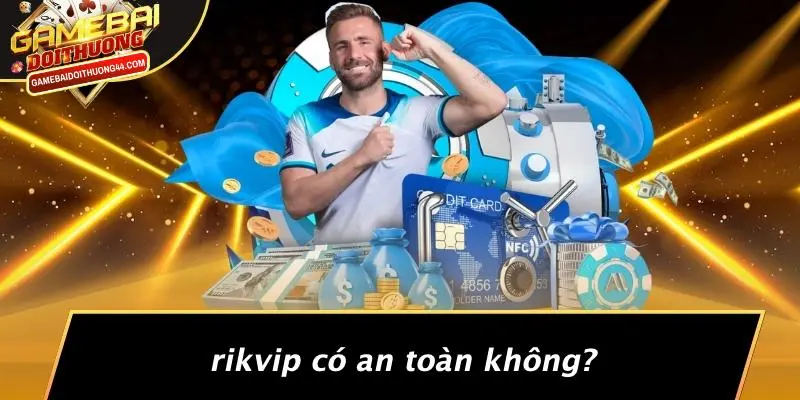 RIKVIP: KHÁM PHÁ THẾ GIỚI GAME BÀI ĐỔI THƯỞNG HẤP DẪN 5 RIKVIP Có An Toàn Không?