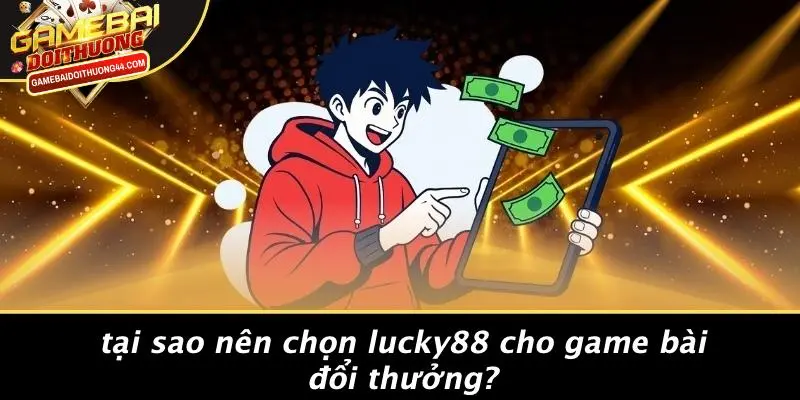 Tại Sao Nên Chọn LUCKY88 Cho Game Bài Đổi Thưởng?