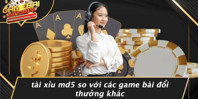 TÀI XỈU MD5: TRẢI NGHIỆM GAME BÀI ĐỔI THƯỞNG THÚ VỊ, HẤP DẪN 5 Tài Xỉu Md5 So Với Các Game Bài Đổi Thưởng Khác
