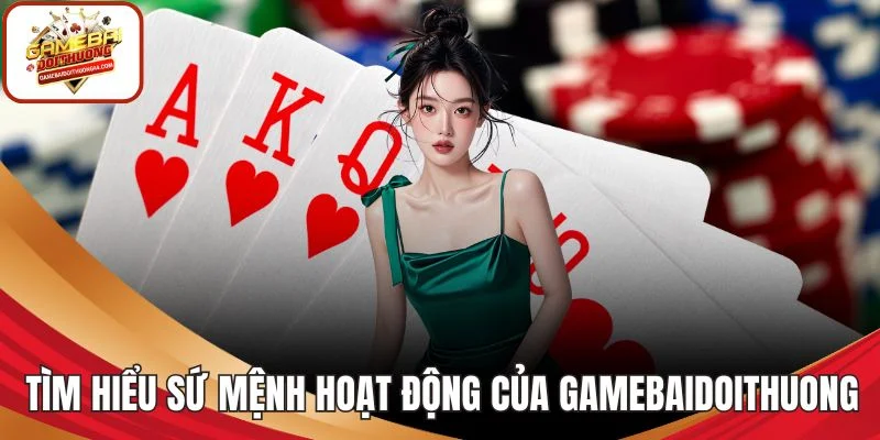Tìm hiểu sứ mệnh hoạt động của GAMEBAIDOITHUONG