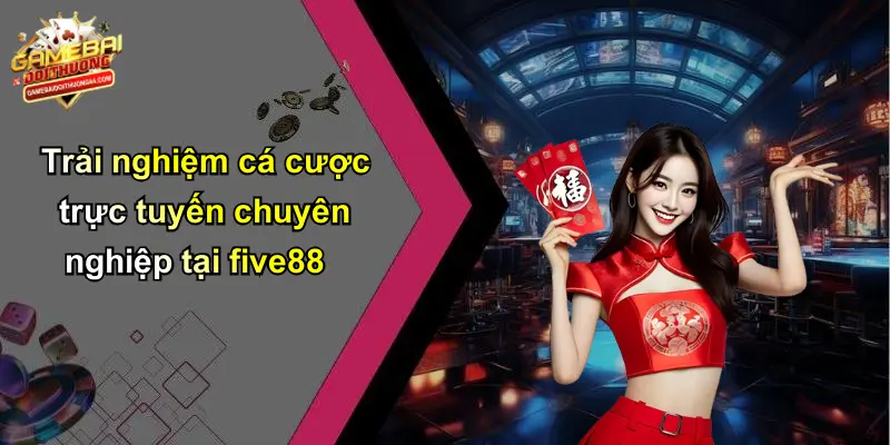 FIVE88: Thương Hiệu Cá Cược Uy Tín Cùng Game Bài Đổi Thưởng Hấp Dẫn 4 Trải nghiệm cá cược trực tuyến chuyên nghiệp tại five88