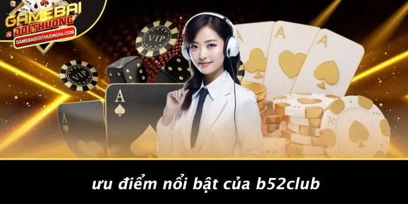 Ưu Điểm Nổi Bật Của B52CLUB